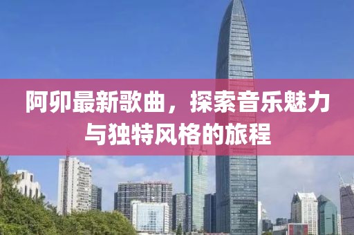阿卯最新歌曲，探索音樂魅力與獨(dú)特風(fēng)格的旅程