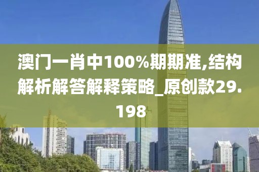澳門一肖中100%期期準(zhǔn),結(jié)構(gòu)解析解答解釋策略_原創(chuàng)款29.198