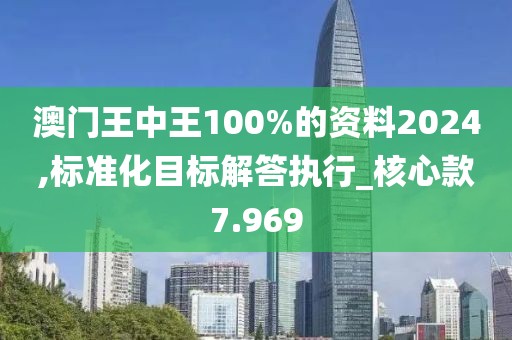 澳門王中王100%的資料2024,標(biāo)準(zhǔn)化目標(biāo)解答執(zhí)行_核心款7.969