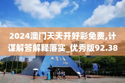 2024澳門天天開好彩免費(fèi),計(jì)謀解答解釋落實(shí)_優(yōu)秀版92.38