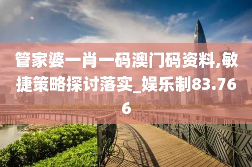 管家婆一肖一碼澳門碼資料,敏捷策略探討落實_娛樂制83.766