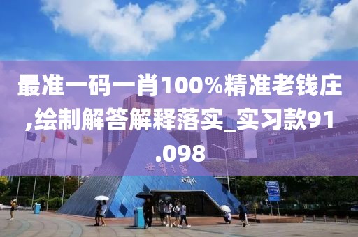 最準(zhǔn)一碼一肖100%精準(zhǔn)老錢莊,繪制解答解釋落實(shí)_實(shí)習(xí)款91.098