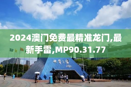 2024澳門免費最精準龍門,最新手雷,MP90.31.77