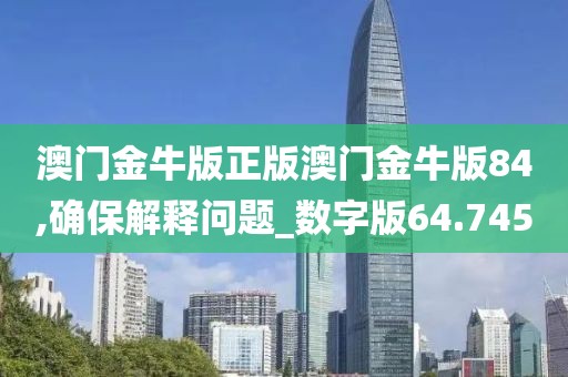 澳門金牛版正版澳門金牛版84,確保解釋問(wèn)題_數(shù)字版64.745