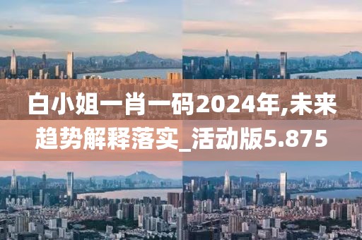 白小姐一肖一碼2024年,未來趨勢(shì)解釋落實(shí)_活動(dòng)版5.875