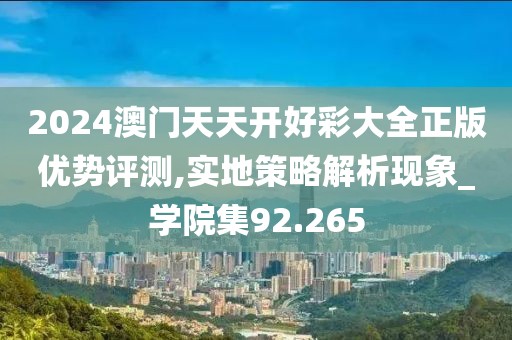 2024澳門天天開好彩大全正版優(yōu)勢評測,實(shí)地策略解析現(xiàn)象_學(xué)院集92.265