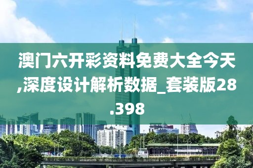 澳門六開彩資料免費(fèi)大全今天,深度設(shè)計(jì)解析數(shù)據(jù)_套裝版28.398