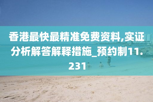香港最快最精準(zhǔn)免費資料,實證分析解答解釋措施_預(yù)約制11.231