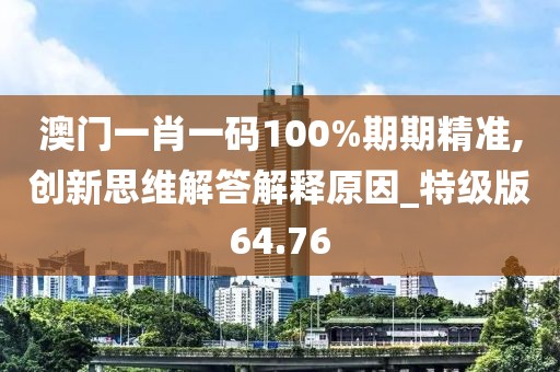 澳門一肖一碼100%期期精準(zhǔn),創(chuàng)新思維解答解釋原因_特級(jí)版64.76