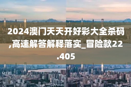 2024澳門天天開(kāi)好彩大全殺碼,高速解答解釋落實(shí)_冒險(xiǎn)款22.405