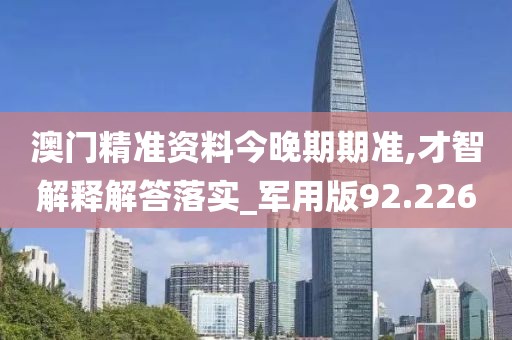澳門精準(zhǔn)資料今晚期期準(zhǔn),才智解釋解答落實(shí)_軍用版92.226