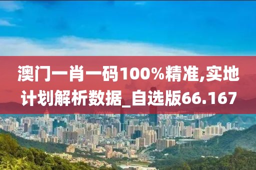 澳門一肖一碼100%精準(zhǔn),實(shí)地計(jì)劃解析數(shù)據(jù)_自選版66.167
