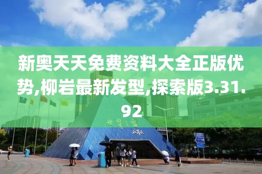 新奧天天免費資料大全正版優(yōu)勢,柳巖最新發(fā)型,探索版3.31.92
