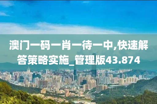 澳門一碼一肖一待一中,快速解答策略實(shí)施_管理版43.874