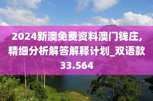 2024新澳免費(fèi)資料澳門錢莊,精細(xì)分析解答解釋計(jì)劃_雙語(yǔ)款33.564