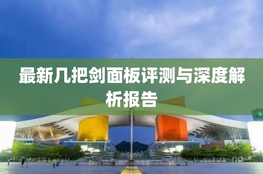 最新幾把劍面板評測與深度解析報告