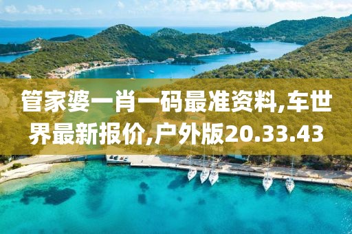 管家婆一肖一碼最準資料,車世界最新報價,戶外版20.33.43