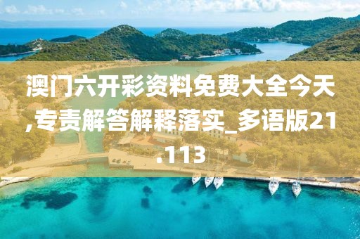 澳門六開彩資料免費大全今天,專責解答解釋落實_多語版21.113