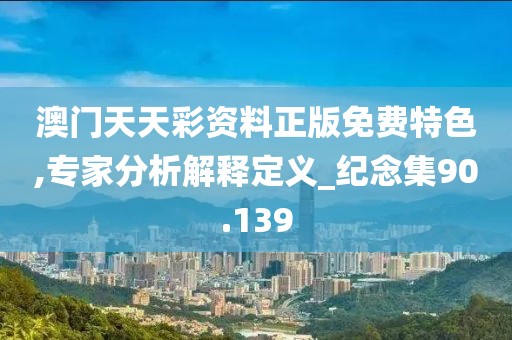 澳門天天彩資料正版免費特色,專家分析解釋定義_紀(jì)念集90.139