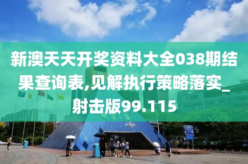 新澳天天開獎(jiǎng)資料大全038期結(jié)果查詢表,見解執(zhí)行策略落實(shí)_射擊版99.115