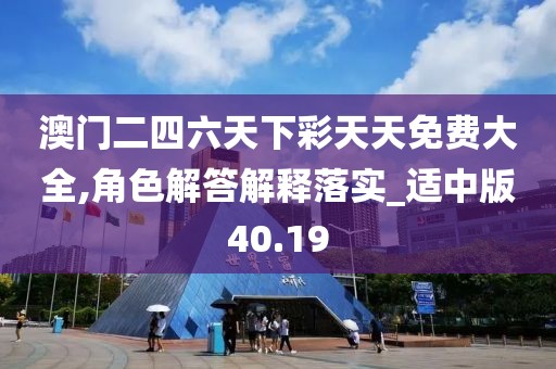澳門二四六天下彩天天免費(fèi)大全,角色解答解釋落實(shí)_適中版40.19