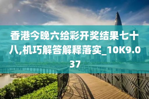 香港今晚六給彩開獎結果七十八,機巧解答解釋落實_10K9.037