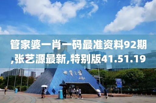管家婆一肖一碼最準(zhǔn)資料92期,張藝源最新,特別版41.51.19