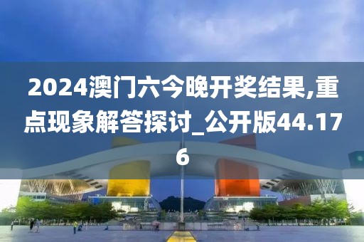 2024澳門六今晚開獎結果,重點現(xiàn)象解答探討_公開版44.176