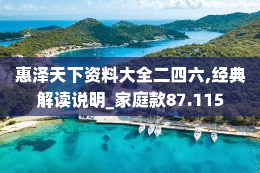 惠澤天下資料大全二四六,經(jīng)典解讀說明_家庭款87.115
