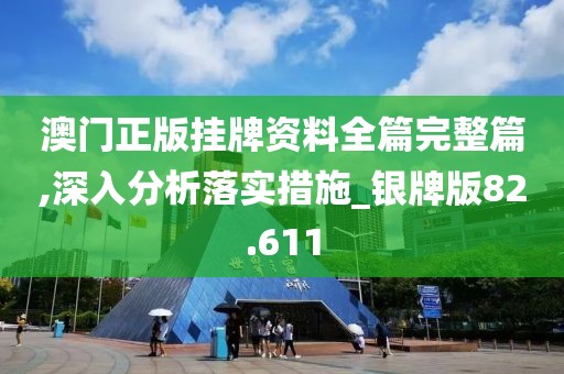 澳門正版掛牌資料全篇完整篇,深入分析落實措施_銀牌版82.611
