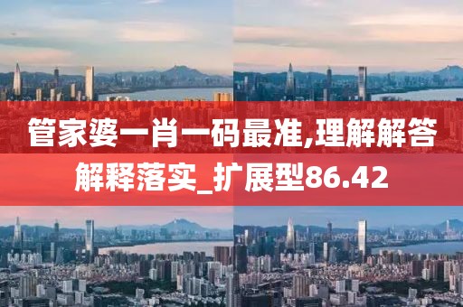 管家婆一肖一碼最準(zhǔn),理解解答解釋落實(shí)_擴(kuò)展型86.42