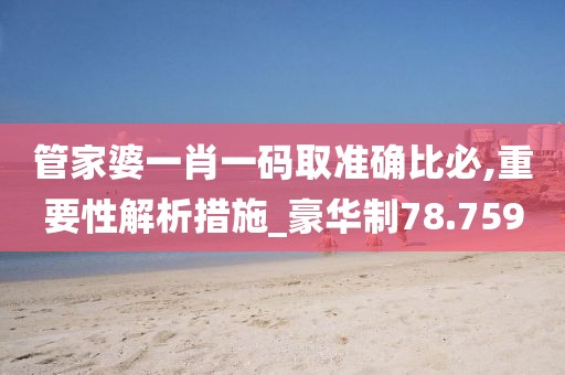 管家婆一肖一碼取準(zhǔn)確比必,重要性解析措施_豪華制78.759