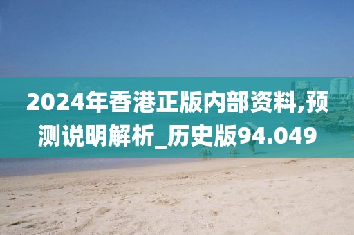 2024年香港正版內(nèi)部資料,預(yù)測說明解析_歷史版94.049