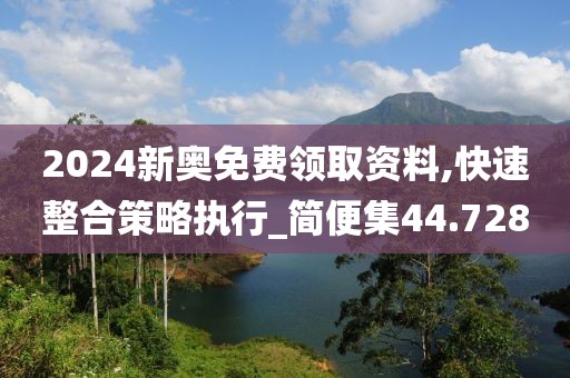 2024新奧免費(fèi)領(lǐng)取資料,快速整合策略執(zhí)行_簡便集44.728