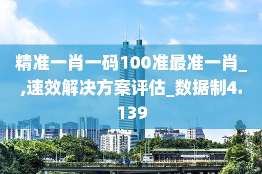 精準(zhǔn)一肖一碼100準(zhǔn)最準(zhǔn)一肖_,速效解決方案評估_數(shù)據(jù)制4.139
