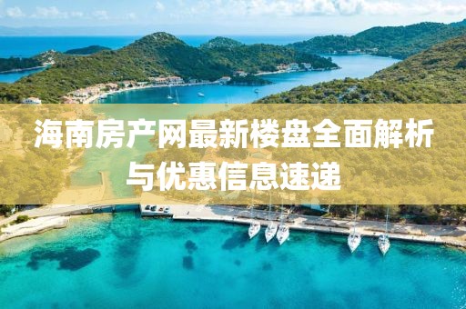 海南房產(chǎn)網(wǎng)最新樓盤全面解析與優(yōu)惠信息速遞