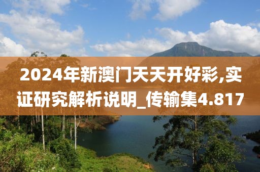2024年新澳門天天開好彩,實(shí)證研究解析說明_傳輸集4.817