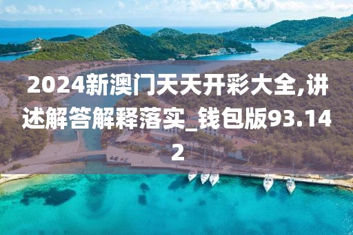 2024新澳門天天開彩大全,講述解答解釋落實_錢包版93.142