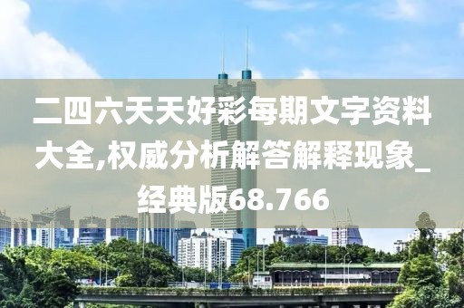 二四六天天好彩每期文字資料大全,權(quán)威分析解答解釋現(xiàn)象_經(jīng)典版68.766