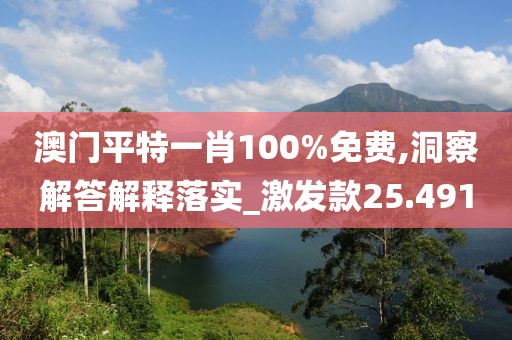 澳門平特一肖100%免費(fèi),洞察解答解釋落實(shí)_激發(fā)款25.491