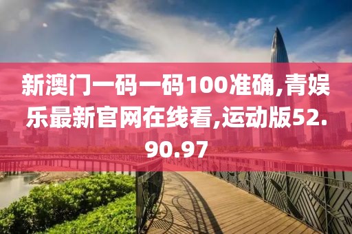 新澳門一碼一碼100準(zhǔn)確,青娛樂(lè)最新官網(wǎng)在線看,運(yùn)動(dòng)版52.90.97