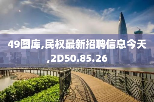 49圖庫(kù),民權(quán)最新招聘信息今天,2D50.85.26