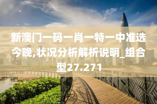 新澳門一碼一肖一特一中準(zhǔn)選今晚,狀況分析解析說明_組合型27.271
