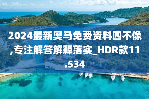 2024最新奧馬免費資料四不像,專注解答解釋落實_HDR款11.534