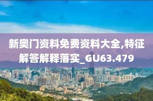 新奧門資料免費(fèi)資料大全,特征解答解釋落實(shí)_GU63.479