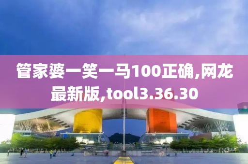 管家婆一笑一馬100正確,網(wǎng)龍最新版,tool3.36.30