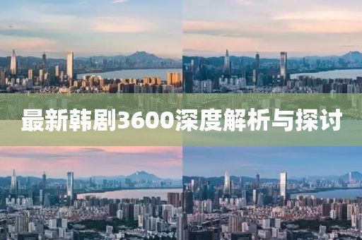 最新韓劇3600深度解析與探討