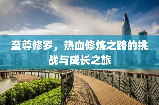 至尊修羅，熱血修煉之路的挑戰(zhàn)與成長之旅