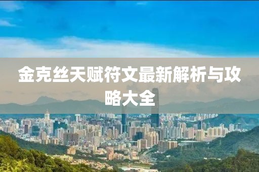金克絲天賦符文最新解析與攻略大全