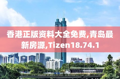 香港正版資料大全免費(fèi),青島最新房源,Tizen18.74.1